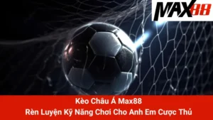 Kèo Châu Á Max88: Rèn Luyện Kỹ Năng Chơi Cho Anh Em Cược Thủ