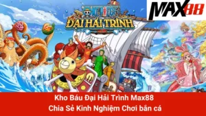 Kho Báu Đại Hải Trình Max88 - Chia Sẻ Kinh Nghiệm Chơi bắn cá