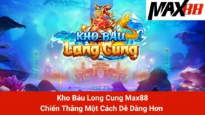 Kho Báu Long Cung Max88 - Chiến Thắng Một Cách Dễ Dàng Hơn